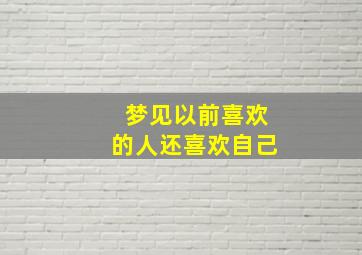 梦见以前喜欢的人还喜欢自己