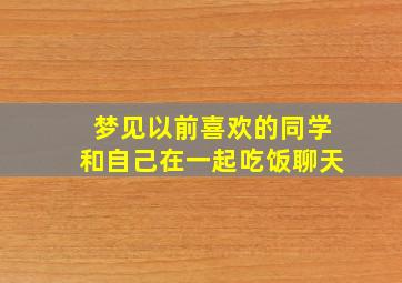 梦见以前喜欢的同学和自己在一起吃饭聊天