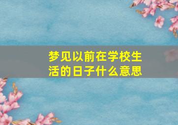 梦见以前在学校生活的日子什么意思