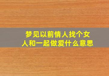 梦见以前情人找个女人和一起做爱什么意思