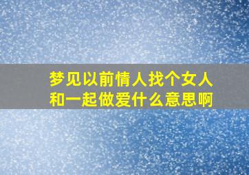 梦见以前情人找个女人和一起做爱什么意思啊