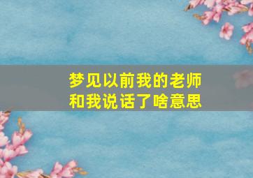 梦见以前我的老师和我说话了啥意思