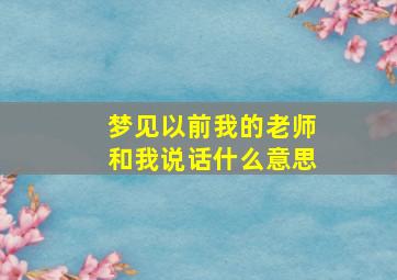 梦见以前我的老师和我说话什么意思