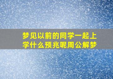 梦见以前的同学一起上学什么预兆呢周公解梦