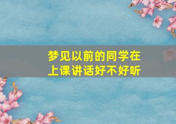 梦见以前的同学在上课讲话好不好听