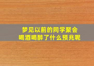 梦见以前的同学聚会喝酒喝醉了什么预兆呢