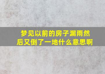 梦见以前的房子漏雨然后又倒了一地什么意思啊