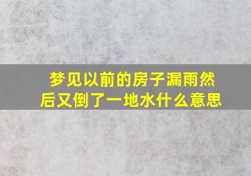 梦见以前的房子漏雨然后又倒了一地水什么意思