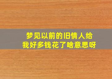 梦见以前的旧情人给我好多钱花了啥意思呀