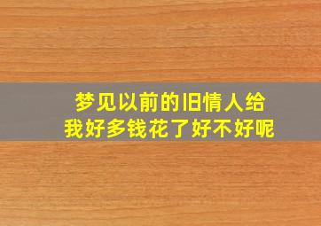 梦见以前的旧情人给我好多钱花了好不好呢