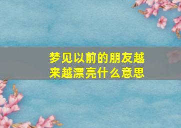 梦见以前的朋友越来越漂亮什么意思