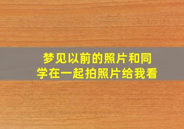 梦见以前的照片和同学在一起拍照片给我看