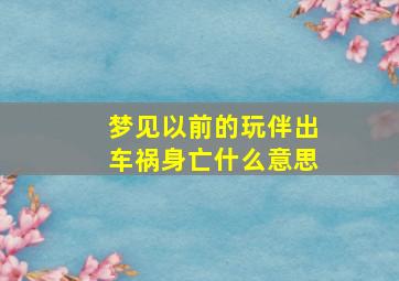 梦见以前的玩伴出车祸身亡什么意思