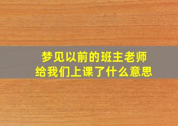 梦见以前的班主老师给我们上课了什么意思