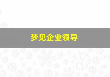 梦见企业领导