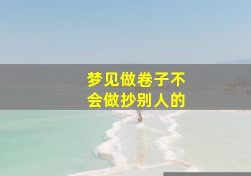 梦见做卷子不会做抄别人的