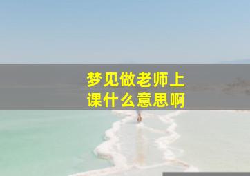 梦见做老师上课什么意思啊