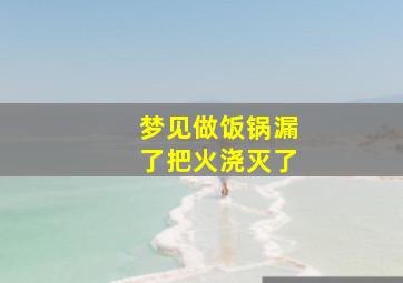 梦见做饭锅漏了把火浇灭了