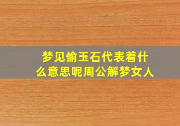 梦见偷玉石代表着什么意思呢周公解梦女人