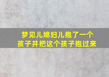 梦见儿媳妇儿抱了一个孩子并把这个孩子抱过来