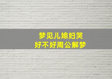 梦见儿媳妇哭好不好周公解梦