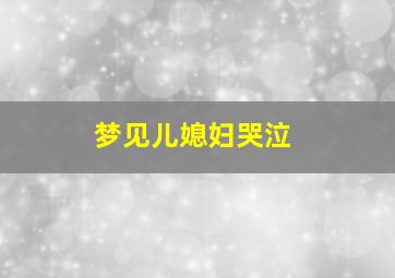 梦见儿媳妇哭泣