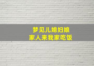 梦见儿媳妇娘家人来我家吃饭