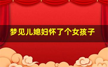 梦见儿媳妇怀了个女孩子