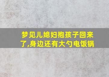 梦见儿媳妇抱孩子回来了,身边还有大勺电饭锅