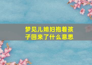 梦见儿媳妇抱着孩子回来了什么意思