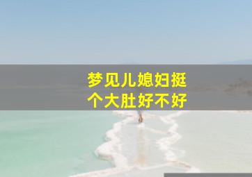 梦见儿媳妇挺个大肚好不好