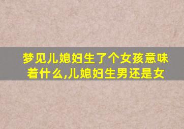 梦见儿媳妇生了个女孩意味着什么,儿媳妇生男还是女