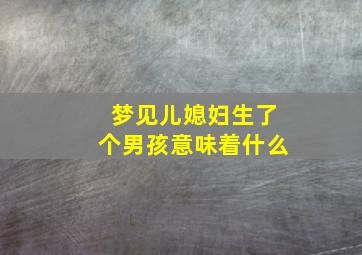 梦见儿媳妇生了个男孩意味着什么