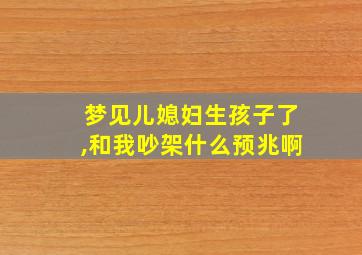 梦见儿媳妇生孩子了,和我吵架什么预兆啊