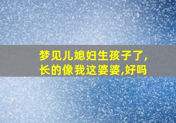 梦见儿媳妇生孩子了,长的像我这婆婆,好吗