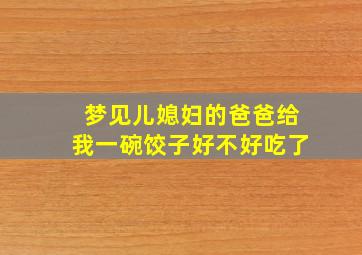 梦见儿媳妇的爸爸给我一碗饺子好不好吃了