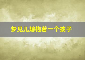 梦见儿媳抱着一个孩子