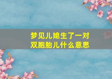 梦见儿媳生了一对双胞胎儿什么意思