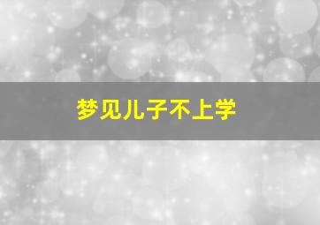 梦见儿子不上学