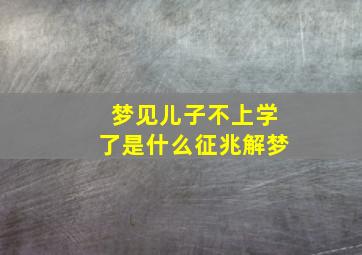 梦见儿子不上学了是什么征兆解梦