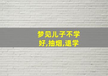 梦见儿子不学好,抽烟,退学