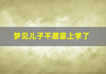 梦见儿子不愿意上学了