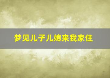 梦见儿子儿媳来我家住