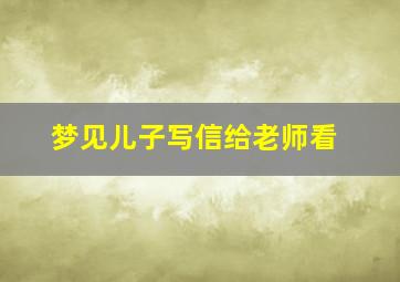 梦见儿子写信给老师看