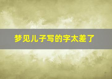 梦见儿子写的字太差了