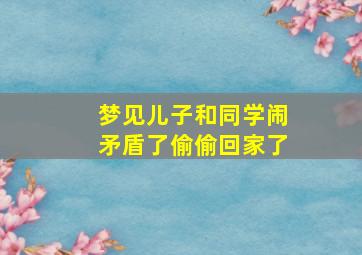 梦见儿子和同学闹矛盾了偷偷回家了