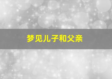 梦见儿子和父亲