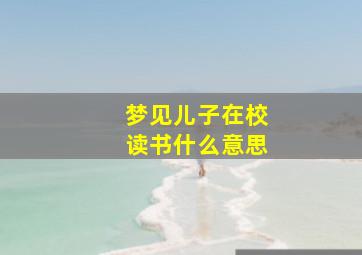 梦见儿子在校读书什么意思