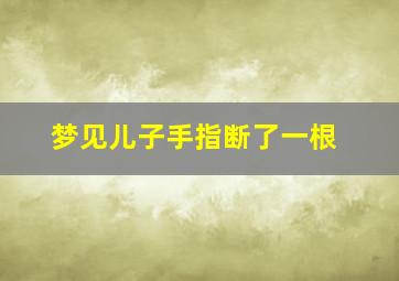 梦见儿子手指断了一根