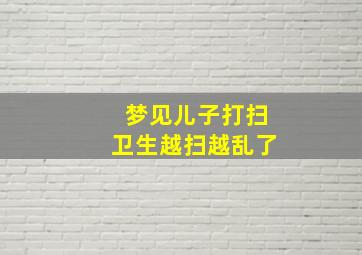 梦见儿子打扫卫生越扫越乱了